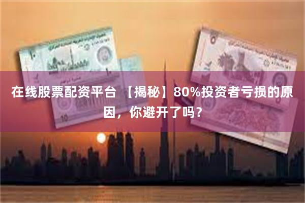 在线股票配资平台 【揭秘】80%投资者亏损的原因，你避开了吗？