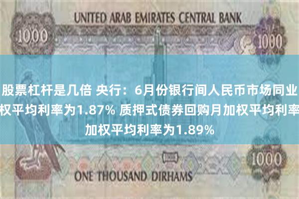 股票杠杆是几倍 央行：6月份银行间人民币市场同业拆借月加权平均利率为1.87% 质押式债券回购月加权平均利率为1.89%