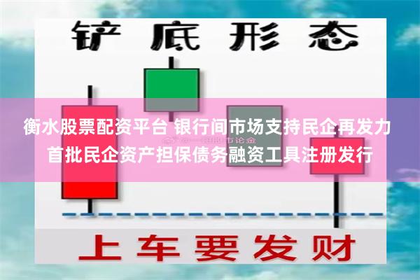 衡水股票配资平台 银行间市场支持民企再发力 首批民企资产担保债务融资工具注册发行