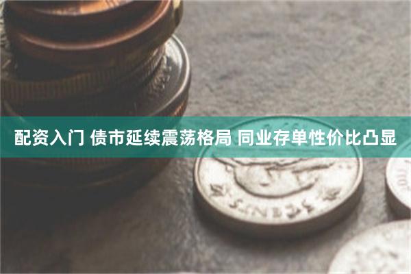 配资入门 债市延续震荡格局 同业存单性价比凸显