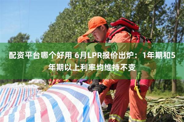 配资平台哪个好用 6月LPR报价出炉：1年期和5年期以上利率均维持不变