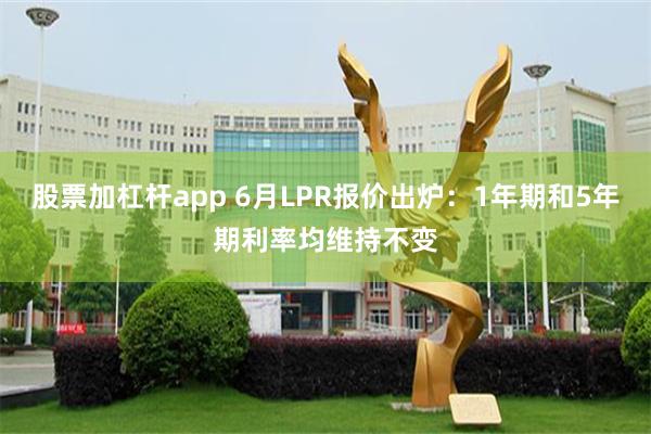 股票加杠杆app 6月LPR报价出炉：1年期和5年期利率均维持不变