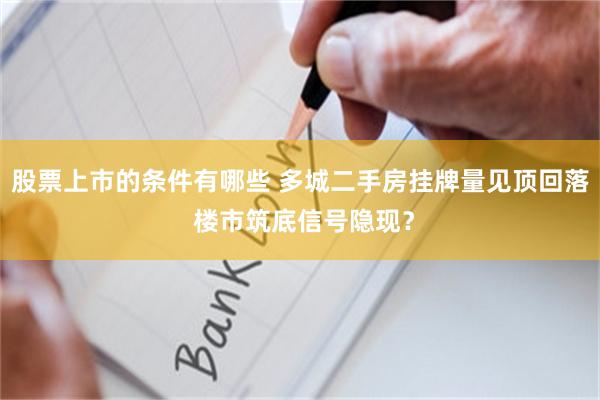 股票上市的条件有哪些 多城二手房挂牌量见顶回落 楼市筑底信号隐现？