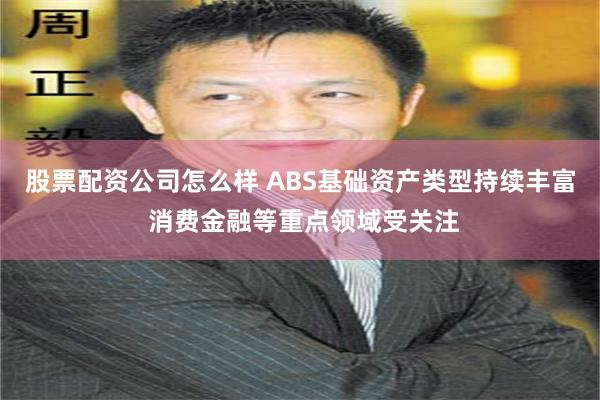 股票配资公司怎么样 ABS基础资产类型持续丰富 消费金融等重点领域受关注