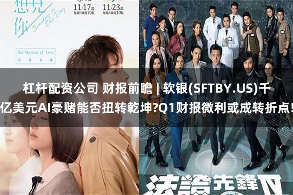 杠杆配资公司 财报前瞻 | 软银(SFTBY.US)千亿美元AI豪赌能否扭转乾坤?Q1财报微利或成转折点!