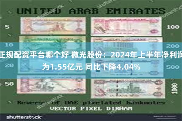 正规配资平台哪个好 微光股份：2024年上半年净利润为1.55亿元 同比下降4.04%