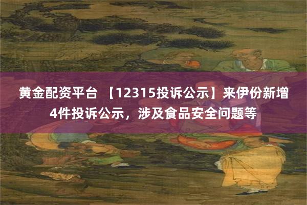 黄金配资平台 【12315投诉公示】来伊份新增4件投诉公示，涉及食品安全问题等