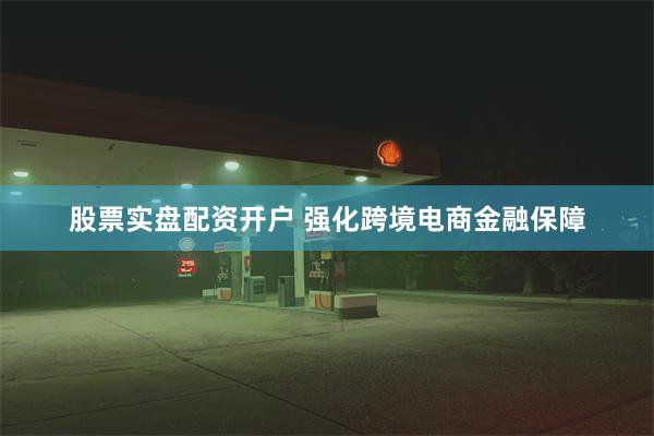 股票实盘配资开户 强化跨境电商金融保障