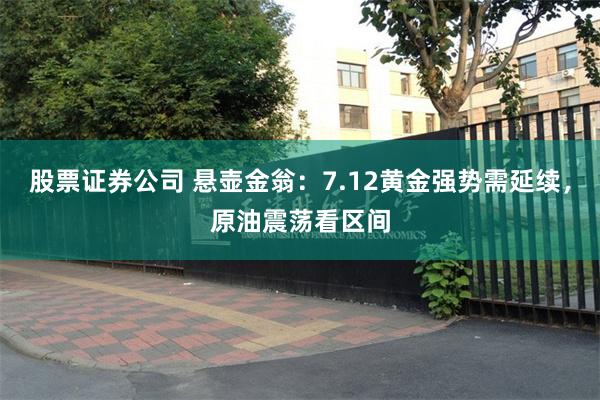 股票证券公司 悬壶金翁：7.12黄金强势需延续，原油震荡看区间