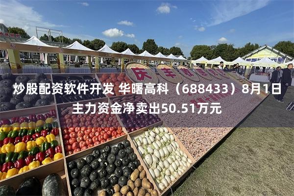 炒股配资软件开发 华曙高科（688433）8月1日主力资金净卖出50.51万元