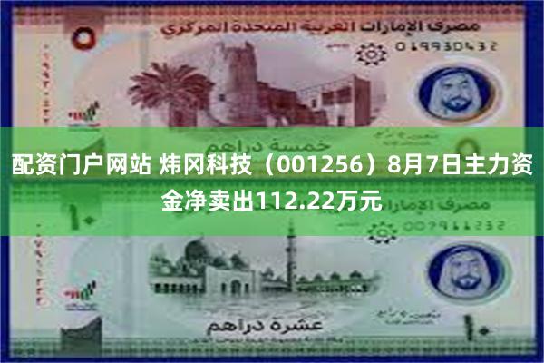 配资门户网站 炜冈科技（001256）8月7日主力资金净卖出112.22万元