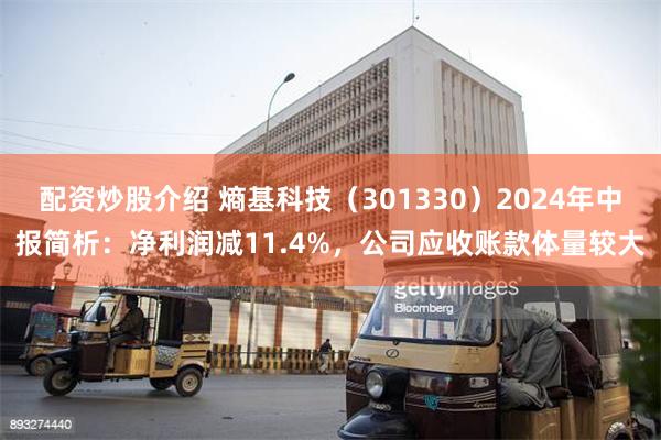 配资炒股介绍 熵基科技（301330）2024年中报简析：净利润减11.4%，公司应收账款体量较大