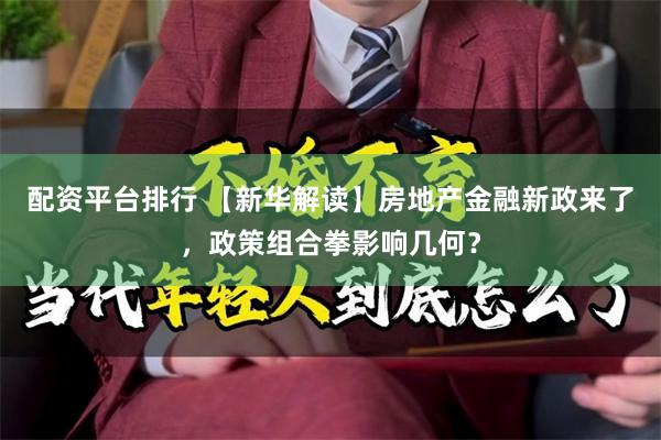 配资平台排行 【新华解读】房地产金融新政来了，政策组合拳影响几何？