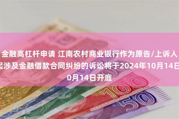 金融高杠杆申请 江南农村商业银行作为原告/上诉人的4起涉及金融借款合同纠纷的诉讼将于2024年10月14日开庭