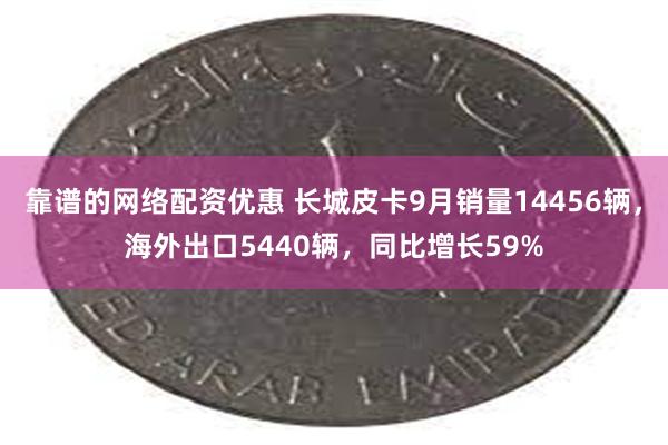 靠谱的网络配资优惠 长城皮卡9月销量14456辆，海外出口5440辆，同比增长59%