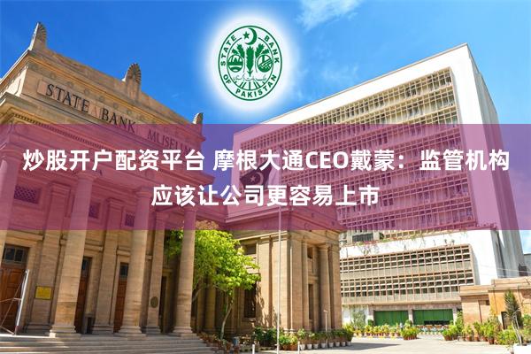 炒股开户配资平台 摩根大通CEO戴蒙：监管机构应该让公司更容易上市