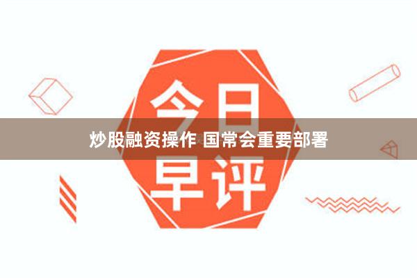 炒股融资操作 国常会重要部署