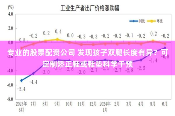 专业的股票配资公司 发现孩子双腿长度有异？可定制矫正鞋或鞋垫科学干预