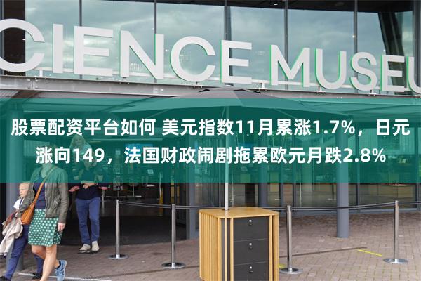 股票配资平台如何 美元指数11月累涨1.7%，日元涨向149，法国财政闹剧拖累欧元月跌2.8%