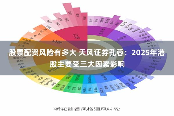 股票配资风险有多大 天风证券孔蓉：2025年港股主要受三大因素影响