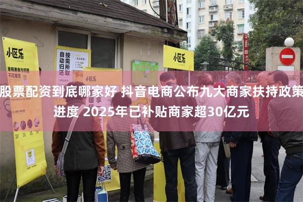 股票配资到底哪家好 抖音电商公布九大商家扶持政策进度 2025年已补贴商家超30亿元