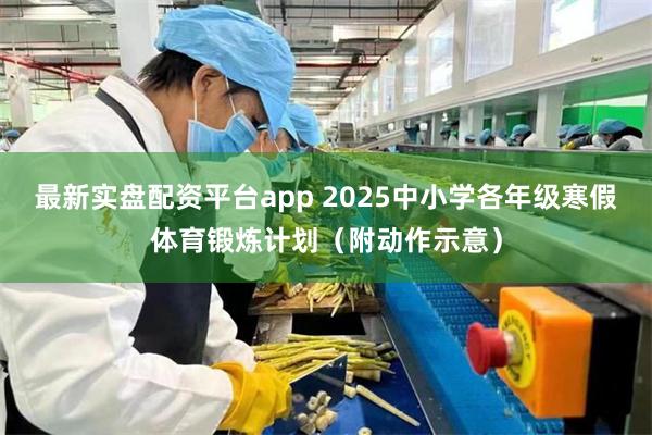 最新实盘配资平台app 2025中小学各年级寒假体育锻炼计划（附动作示意）